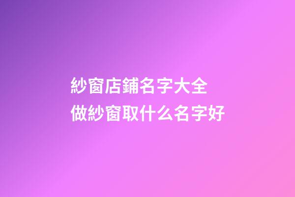 紗窗店鋪名字大全 做紗窗取什么名字好-第1張-店鋪起名-玄機派